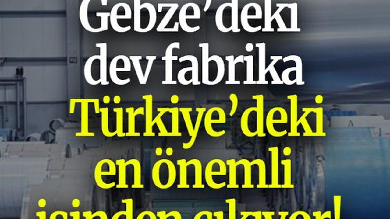 Gebze’deki dev fabrika Türkiye’deki en önemli işinden çıkıyor!
